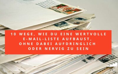 10 Wege, wie du eine wertvolle E-Mail-Liste aufbaust, ohne dabei aufdringlich oder nervig zu sein