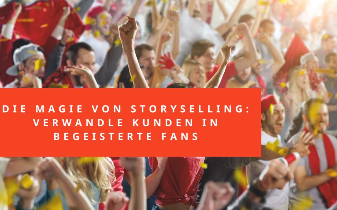 Die Magie von StorySelling: Verwandle Kunden in begeisterte Fans